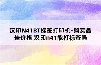 汉印N41BT标签打印机-购买最佳价格 汉印n41能打标签吗